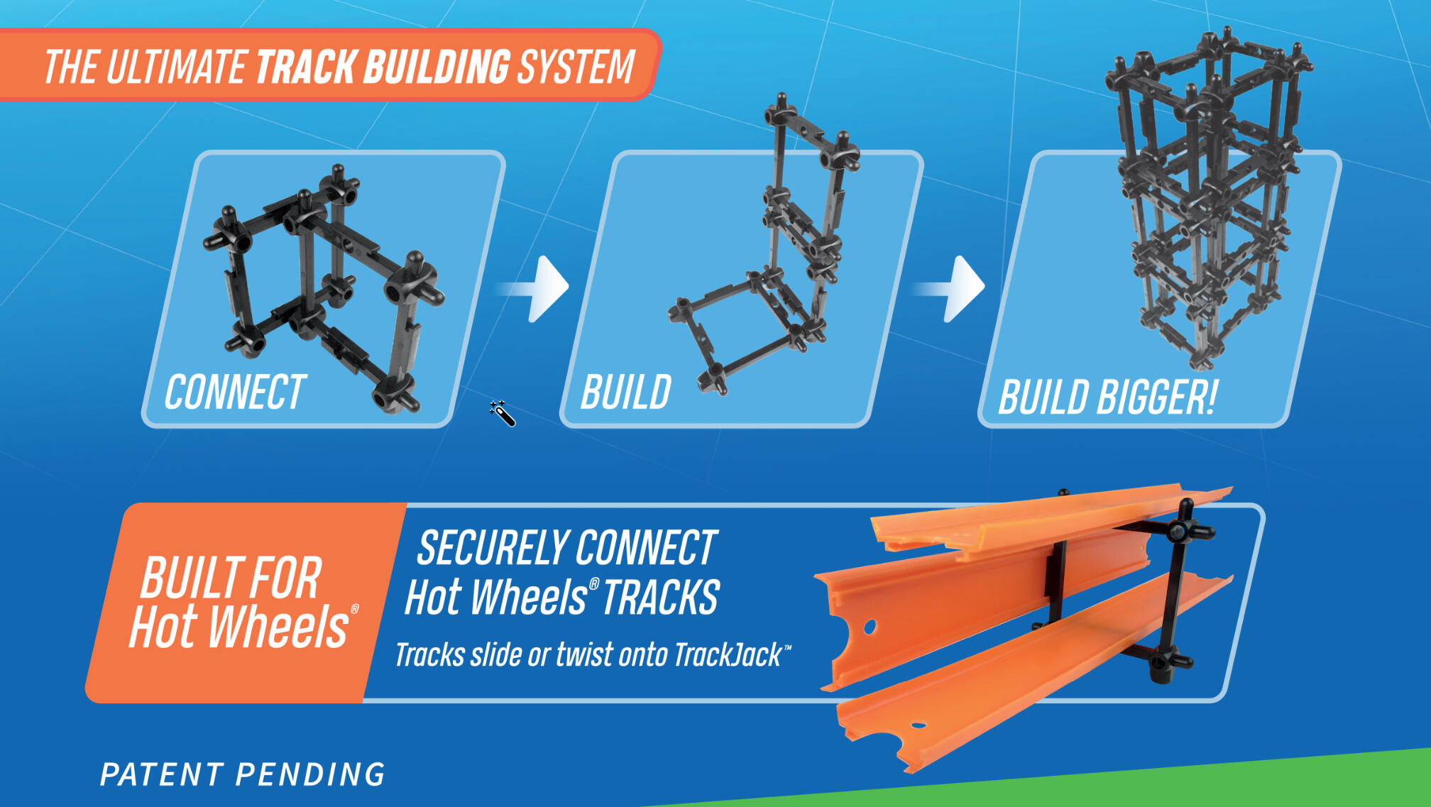 Connect. Build. Build Bigger. Securely Connect Hot Wheels® Tracks. Tracks slide or twist onto TrackJack™. Patent Pending.